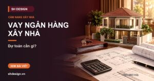 Ảnh minh hoạ bài: Dự toán sơ bộ để vay ngân hàng xây nhà cần những gì